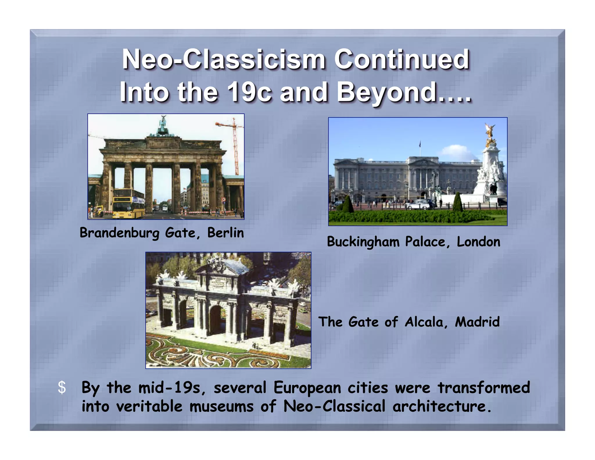 Brandenburg Gate, Berlin
                                 Buckingham Palace, London




                                The Gate of Alcala, Madrid



$  By the mid-19s, several European cities were transformed
   into veritable museums of Neo-Classical architecture.
 