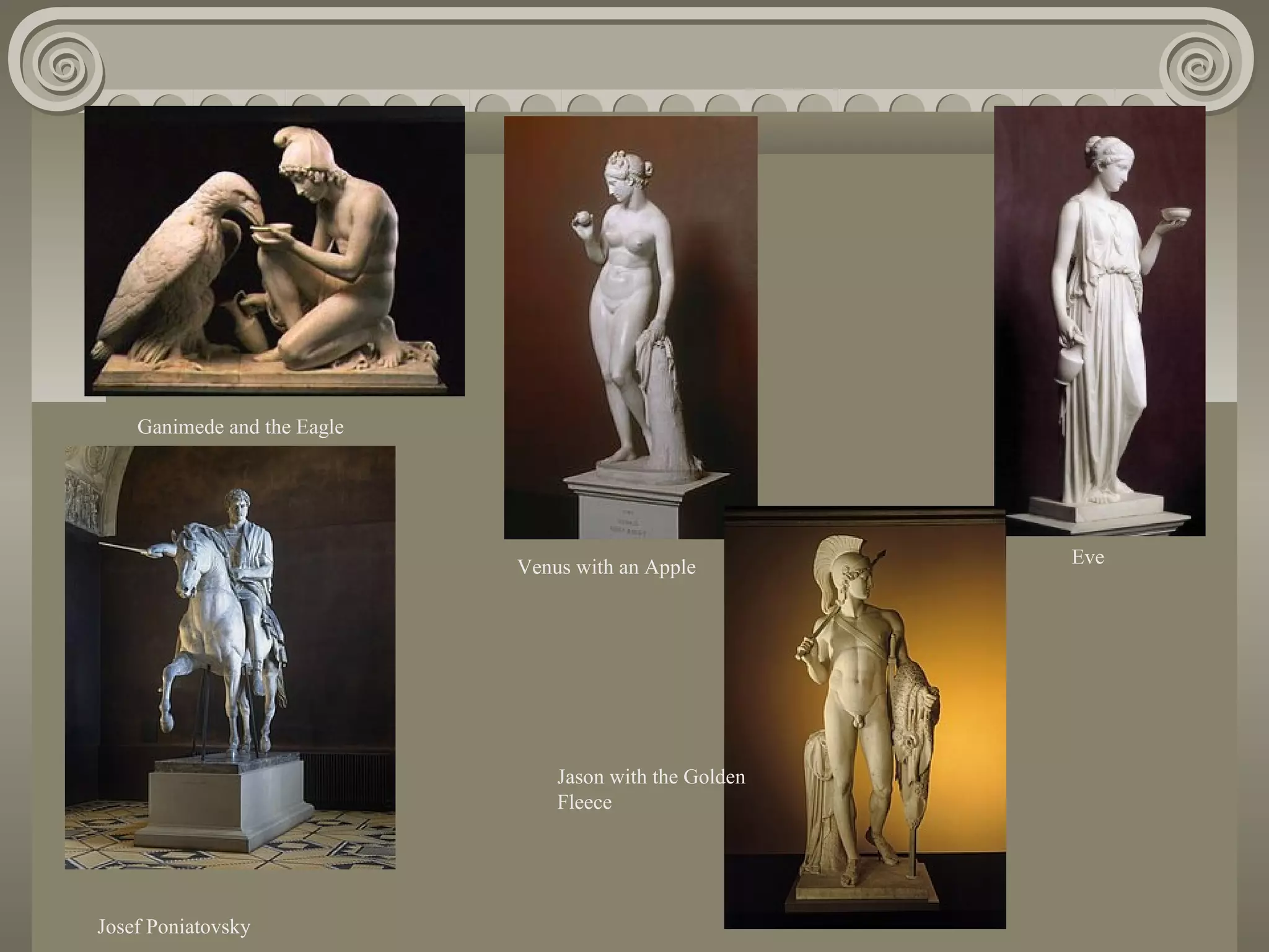 Ganimede and the Eagle

Venus with an Apple

Jason with the Golden
Fleece

Josef Poniatovsky

Eve

 