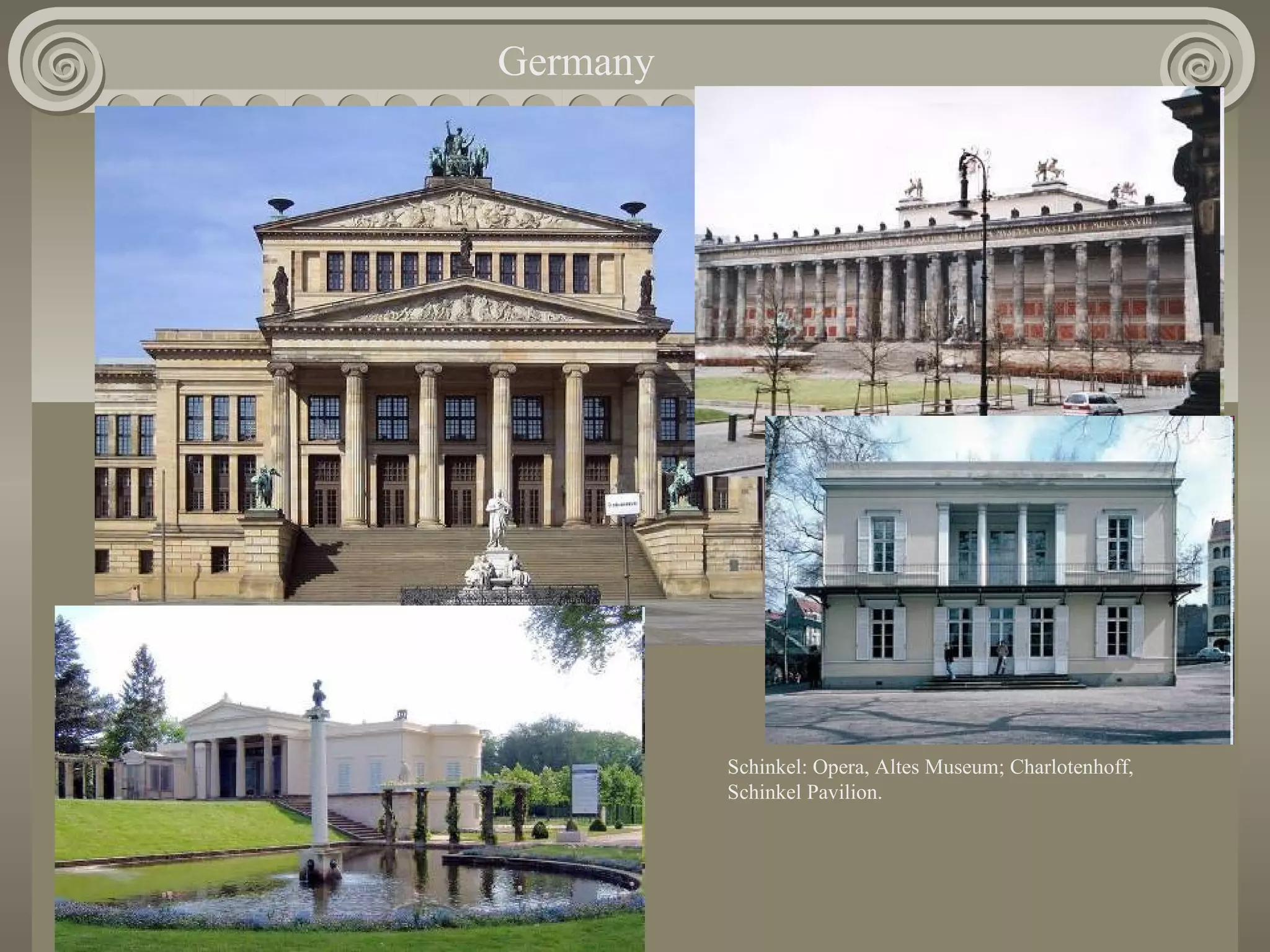 Germany

Schinkel: Opera, Altes Museum; Charlotenhoff,
Schinkel Pavilion.

 