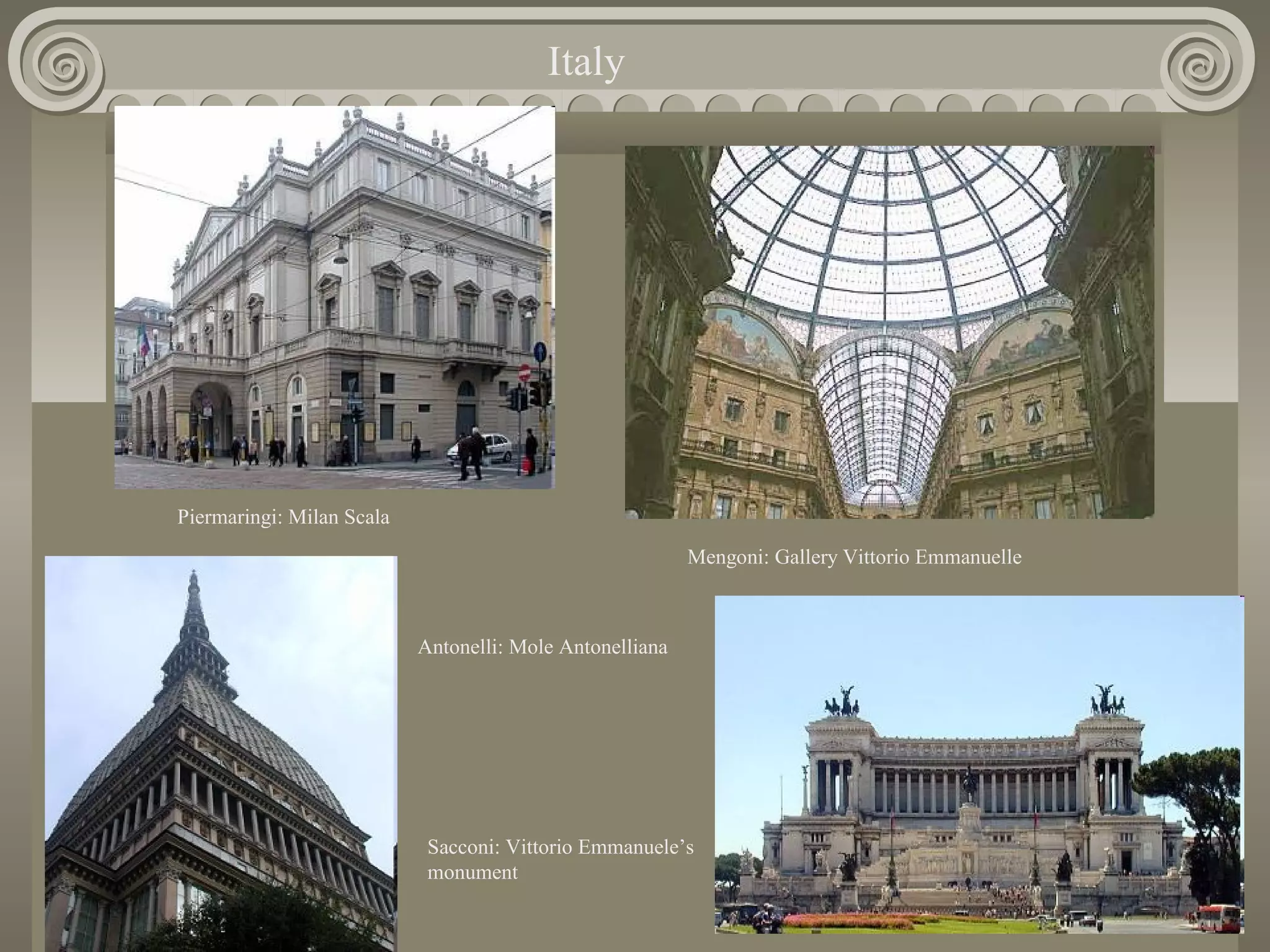 Italy

Piermaringi: Milan Scala
Mengoni: Gallery Vittorio Emmanuelle

Antonelli: Mole Antonelliana

Sacconi: Vittorio Emmanuele’s
monument

 