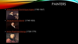 PAINTERS
• Jean-Auguste Dominique Ingres (1780-1867)
• Jacques-Louis David (1748-1825)
• Anton Raphael Mengs (1728-1779)
 