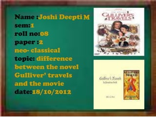 Name :Joshi Deepti M
sem:1
roll no:08
paper :2
neo- classical
topic: difference
between the novel
Gulliver’ travels
and the movie
date:18/10/2012
 