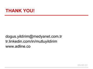THANK YOU!




dogus.yildirim@medyanet.com.tr
tr.linkedin.com/in/mutluyildirim
www.adline.co



                                   ADLINE.CO
 