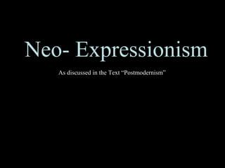 Neo- Expressionism
As discussed in the Text “Postmodernism”
 