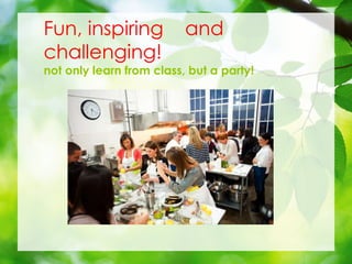 Fun, inspiring and
challenging!
not only learn from class, but a party!
 