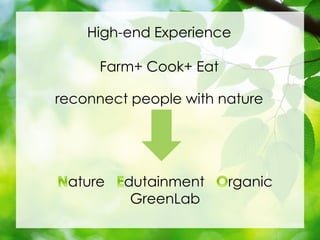 High-end Experience
Farm+ Cook+ Eat
reconnect people with nature
ature dutainment rganic
GreenLab
 