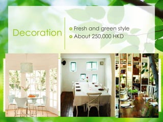 Decoration
? Fresh and green style
? About 250,000 HKD
 