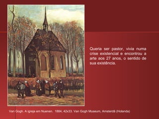 Van Gogh. A igreja em Nuenen.  1884, 42x33. Van Gogh Museum, Amsterdã (Holanda) Queria ser pastor, vivia numa crise existencial e encontrou a arte aos 27 anos, o sentido de sua existência. 