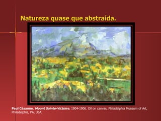 Natureza quase que abstraída. Paul Cézanne.  Mount Sainte-Victoire.  1904-1906. Oil on canvas, Philadelphia Museum of Art, Philadelphia, PA, USA.  