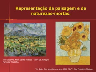 Representação da paisagem e de naturezas-mortas. Van Gogh,  Doze girassóis numa jarra. 1888.- 91x72 – Nue Pinakothek, Munique. Pau Cezanne. Mont Sainte-Victoise – 1904-06. Coleção Particular Filadélfia. 