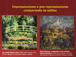 Impressionismo e pós-mpressionismo comparando os estilos Paul Cézanne.  Landscape at Aix (Mount Sainte-Victoire).  1905. Oil on canvas. 1879-82. The Pushkin Museum of Fine Art, Moscow, Russia.  The White Water Lilies . 1899. Oil on canvas. The Pushkin Museum of Fine Arts, Moscow, Rússia 