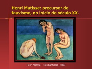 Henri Matisse: precursor do fauvismo, no início do século XX. Henri Matisse – Três banhistas - 1899 