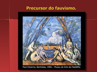 Precursor do fauvismo. Paul Cézanne, Banhistas, 1906 – Museu de Arte da Filadélfia.  