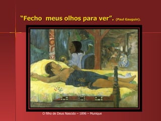 “ Fecho  meus olhos para ver”.  (Paul Gauguin). O filho de Deus Nascido – 1896 – Munique 