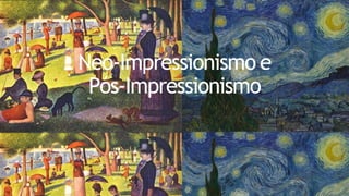 Neo-Impressionismo e
Pós-Impressionismo
 