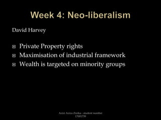 David Harvey
 Private Property rights
 Maximisation of industrial framework
 Wealth is targeted on minority groups
Azizi Aziza Zreika - student number
17001739
 
