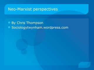 Neo-Marxist perspectives By Chris Thompson Sociologytwynham.wordpress.com 