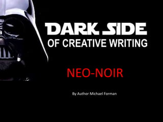 NOIR?
OF CREATIVE WRITING
NEO-NOIR
By Author Michael Forman
 