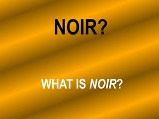 NOIR?
WHAT IS NOIR?
 