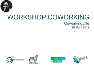 WORKSHOP COWORKING
            CoworkingLille
                28 Mars 2012
 