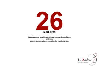 26        Membres
developpeurs, graphistes, entrepreneurs, journalistes,
                      artistes,
  agents commerciaux, consultants, etudiants, etc.
 