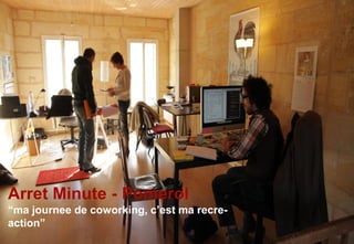 Arret Minute - Pomerol
“ma journee de coworking, c’est ma recre-
action”
 
