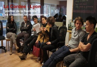 La Cordee - Lyon
“profiter de la flexibilite”
“se conseiller, se recommander”
 