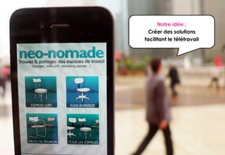 Notre idée :
  Créer des solutions
facilitant le télétravail
 