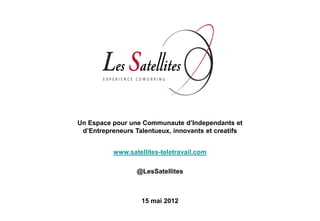 Un Espace pour une Communaute d’Independants et
 d’Entrepreneurs Talentueux, innovants et creatifs


          www.satellites-teletravail.com

                 @LesSatellites



                   15 mai 2012
 