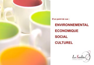 D’un point de vue :


   ENVIRONNEMENTAL
   ECONOMIQUE
   SOCIAL
   CULTUREL
 