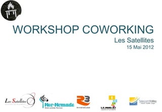 WORKSHOP COWORKING
            Les Satellites
                15 Mai 2012
 
