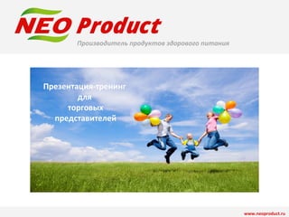 Производитель продуктов здорового питания 
Презентация-тренинг 
для 
торговых 
представителей 
www.neoproduct.ru 
 