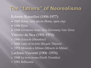 The “fathers” of Neorealismo	Roberto Rossellini (1906-1977):1945 Roma, città aperta (Rome, open city)1946 Paisà 1948 Germania Anno Zero (Germany Year Zero)Vittorio de Sica (1901-1974):1946 Sciuscià (Shoeshine)