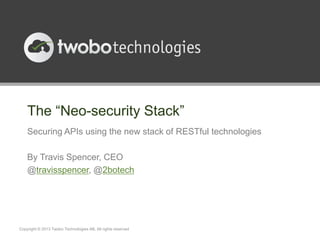 The “Neo-security Stack”
Securing APIs using the new stack of RESTful technologies
By Travis Spencer, CEO
@travisspencer, @2botech
Copyright © 2013 Twobo Technologies AB. All rights reserved
 