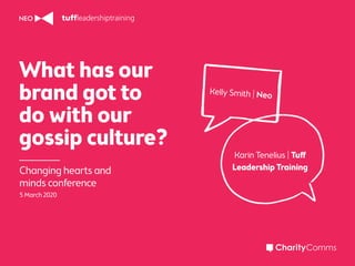 What has our
brand got to
do with our
gossip culture?
Changing hearts and
minds conference
5 March 2020
Kelly Smith | Neo
Karin Tenelius | Tuﬀ
Leadership Training
 