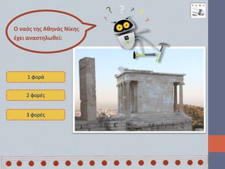 Ο ναός της Αθηνάς Νίκης
έχει αναστηλωθεί:
1 φορά
2 φορές
3 φορές
?
 