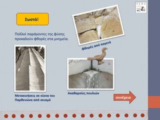 συνέχεια
Μετακινήσεις σε κίονα του
Παρθενώνα από σεισμό
Ακαθαρσίες πουλιών
Σωστά!
Πολλοί παράγοντες της φύσης
προκαλούν φθορές στα μνημεία.
 