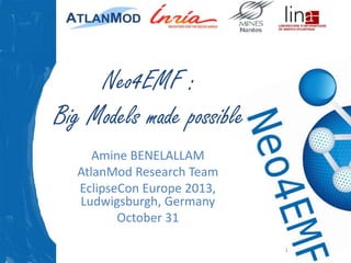 Neo4EMF :
Big Models made possible
Amine BENELALLAM
AtlanMod Research Team
EclipseCon Europe 2013,
Ludwigsburgh, Germany
October 31
1

 