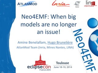 Neo4EMF: When big
models are no longer
an issue!
Amine Benelallam, Hugo Brunelière
AtlanMod Team (Inria, Mines Nantes, LINA)
 