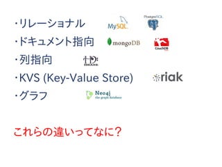 ・リレーショナル
・ドキュメント指向
・列指向
・KVS (Key-Value Store)
・グラフ
これらの違いってなに？
 