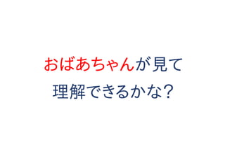 おばあちゃんが見て
理解できるかな？
 