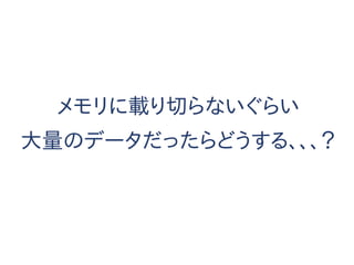 メモリに載り切らないぐらい
大量のデータだったらどうする、、、？
 