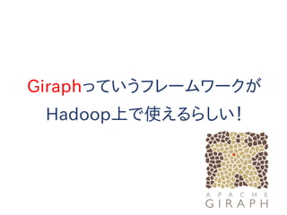 Giraphっていうフレームワークが
Hadoop上で使えるらしい！
 
