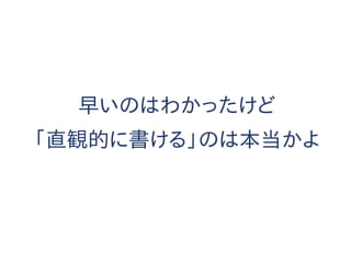 早いのはわかったけど
「直観的に書ける」のは本当かよ
 