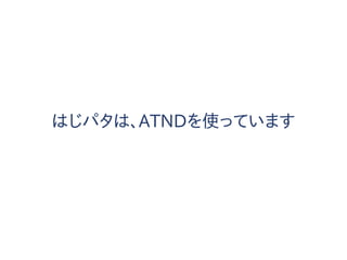 はじパタは、ATNDを使っています
 
