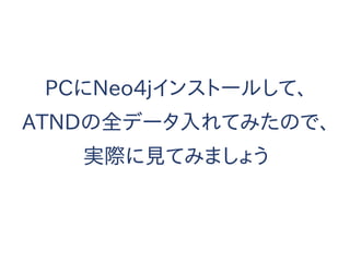 PCにNeo4jインストールして、
ATNDの全データ入れてみたので、
実際に見てみましょう
 