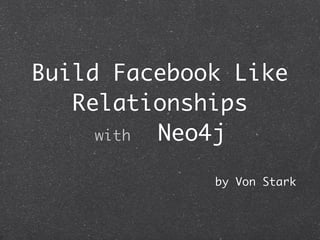 Build Facebook Like
   Relationships
     with Neo4j

             by Von Stark
 