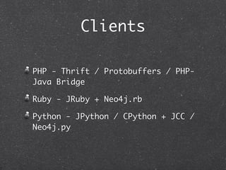 Clients

PHP - Thrift / Protobuffers / PHP-
Java Bridge

Ruby - JRuby + Neo4j.rb

Python - JPython / CPython + JCC /
Neo4j.py
 