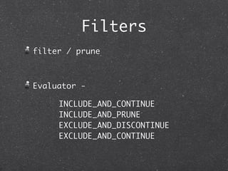Filters
filter / prune



Evaluator -

     INCLUDE_AND_CONTINUE
     INCLUDE_AND_PRUNE
     EXCLUDE_AND_DISCONTINUE
     EXCLUDE_AND_CONTINUE
 