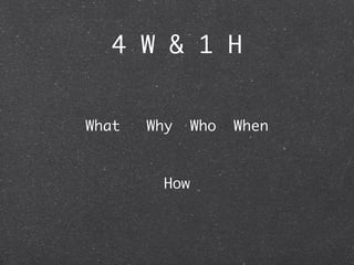4 W & 1 H


What   Why     Who   When


         How
 